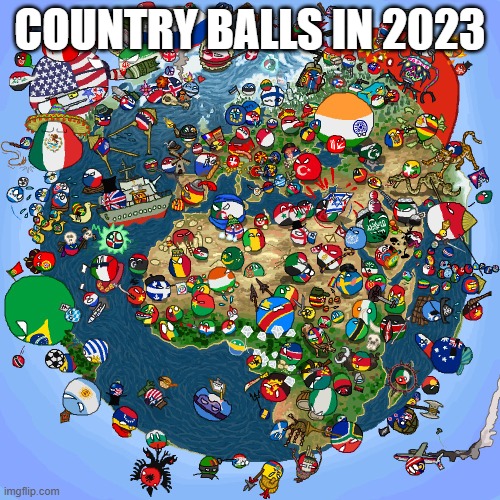 Countryballs | COUNTRY BALLS IN 2023 | image tagged in countryballs | made w/ Imgflip meme maker