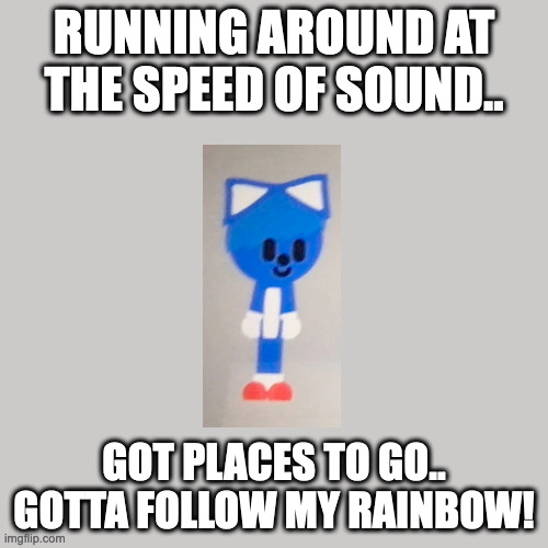 Sonic Adventure 2 Theme. | RUNNING AROUND AT THE SPEED OF SOUND.. GOT PLACES TO GO.. GOTTA FOLLOW MY RAINBOW! | image tagged in memes,blank transparent square | made w/ Imgflip meme maker
