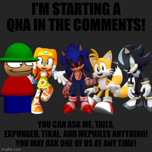 QnA | I'M STARTING A QNA IN THE COMMENTS! YOU CAN ASK ME, TAILS, EXPUNGED, TIKAL, AND MEPHILES ANYTHING! YOU MAY ASK ONE OF US AT ANY TIME! | image tagged in memes,blank transparent square,sonic the hedgehog,dave and bambi,questions,answers | made w/ Imgflip meme maker