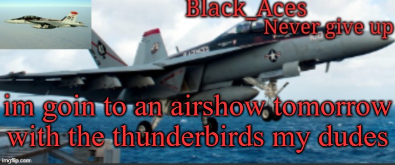 Black_Aces Announcement Temp | im goin to an airshow tomorrow with the thunderbirds my dudes | image tagged in black_aces announcement temp | made w/ Imgflip meme maker