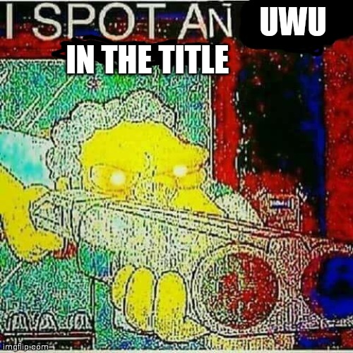 I SPOT AN x WATERMARK | UWU IN THE TITLE | image tagged in i spot an x watermark | made w/ Imgflip meme maker