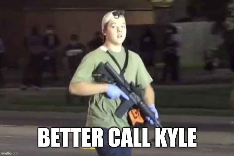 Better Call Kyle |  BETTER CALL KYLE | image tagged in kyle rittenhouse | made w/ Imgflip meme maker