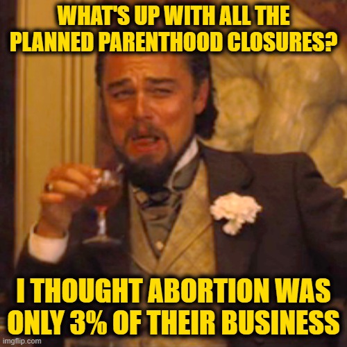 What about all the Mammogram Monies? | WHAT'S UP WITH ALL THE PLANNED PARENTHOOD CLOSURES? I THOUGHT ABORTION WAS ONLY 3% OF THEIR BUSINESS | image tagged in memes,laughing leo | made w/ Imgflip meme maker