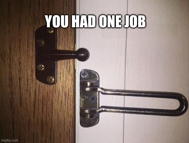 You had one job | YOU HAD ONE JOB | image tagged in door,latch,security,you had one job,so wrong | made w/ Imgflip meme maker