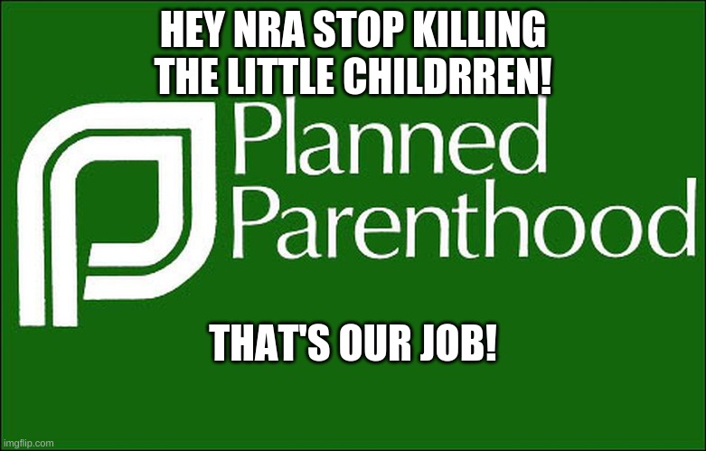 OK to murder little babies | HEY NRA STOP KILLING THE LITTLE CHILDRREN! THAT'S OUR JOB! | image tagged in planned parenthood,killer clowns | made w/ Imgflip meme maker