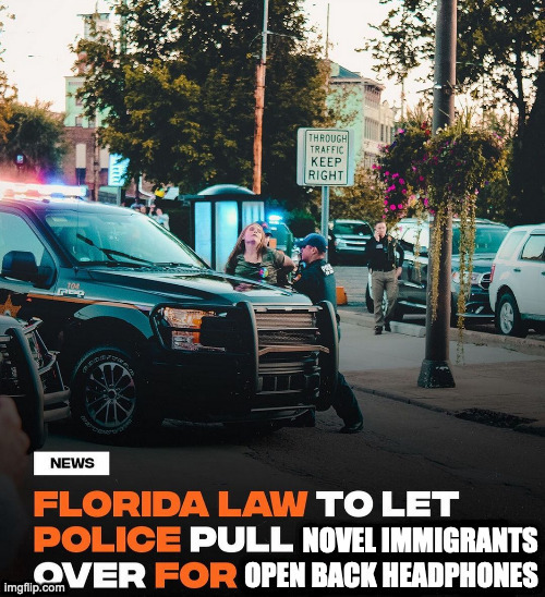 NEWS: FLORIDA LAW TO LET POLICE PULL NOVEL IMMIGRANTS OVER FOR OPEN BACK HEADPHONES | image tagged in meanwhile in florida | made w/ Imgflip meme maker