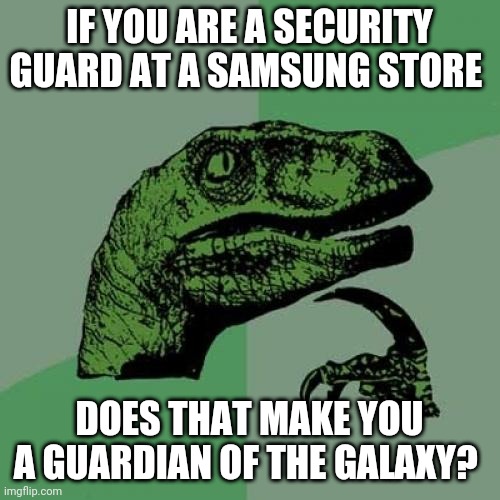 Hmmmmm | IF YOU ARE A SECURITY GUARD AT A SAMSUNG STORE; DOES THAT MAKE YOU A GUARDIAN OF THE GALAXY? | image tagged in memes,philosoraptor | made w/ Imgflip meme maker