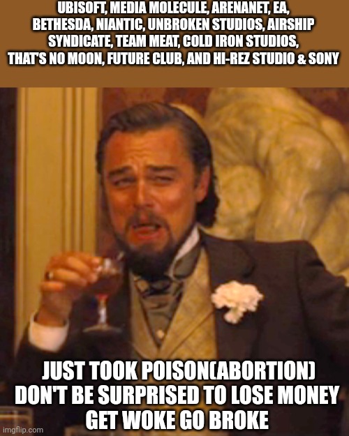 Do not engage in hot button issues you always get burn | UBISOFT, MEDIA MOLECULE, ARENANET, EA, BETHESDA, NIANTIC, UNBROKEN STUDIOS, AIRSHIP SYNDICATE, TEAM MEAT, COLD IRON STUDIOS, THAT'S NO MOON, FUTURE CLUB, AND HI-REZ STUDIO & SONY; JUST TOOK POISON(ABORTION) DON'T BE SURPRISED TO LOSE MONEY 
GET WOKE GO BROKE | image tagged in memes,laughing leo | made w/ Imgflip meme maker