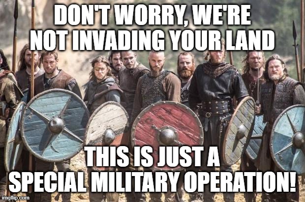 Vikings |  DON'T WORRY, WE'RE NOT INVADING YOUR LAND; THIS IS JUST A SPECIAL MILITARY OPERATION! | image tagged in vikings | made w/ Imgflip meme maker