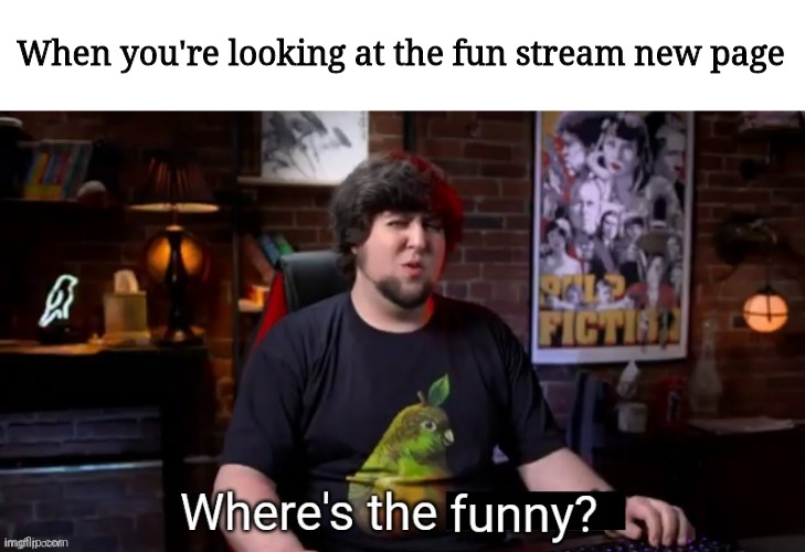 Where's the funny | When you're looking at the fun stream new page | image tagged in where's the funny | made w/ Imgflip meme maker