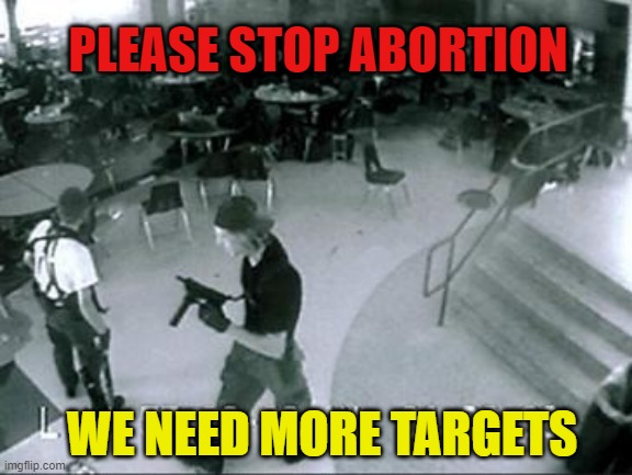school shooting abortion | PLEASE STOP ABORTION; WE NEED MORE TARGETS | image tagged in school shooter,abortion,hypocrisy | made w/ Imgflip meme maker