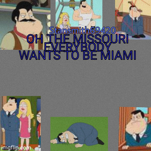 OH THE MISSOURI EVERYBODY WANTS TO BE MIAMI | image tagged in stansmith69420 announcement temp | made w/ Imgflip meme maker