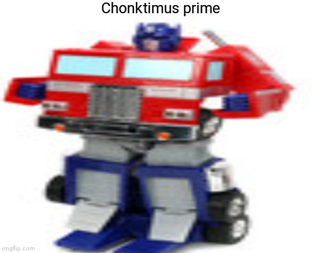 The new Optimus prime be looking great | Chonktimus prime | image tagged in optimus prime | made w/ Imgflip meme maker