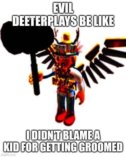 EVIL DEETERPLAYS BE LIKE; I DIDN'T BLAME A KID FOR GETTING GROOMED | made w/ Imgflip meme maker