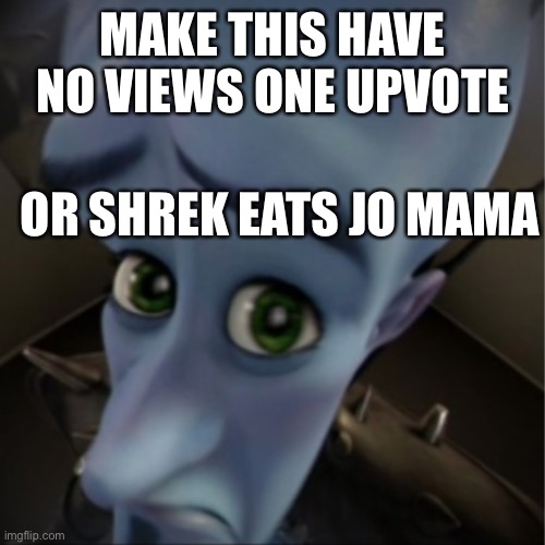 Pls | MAKE THIS HAVE NO VIEWS ONE UPVOTE; OR SHREK EATS JO MAMA | image tagged in megamind peeking | made w/ Imgflip meme maker