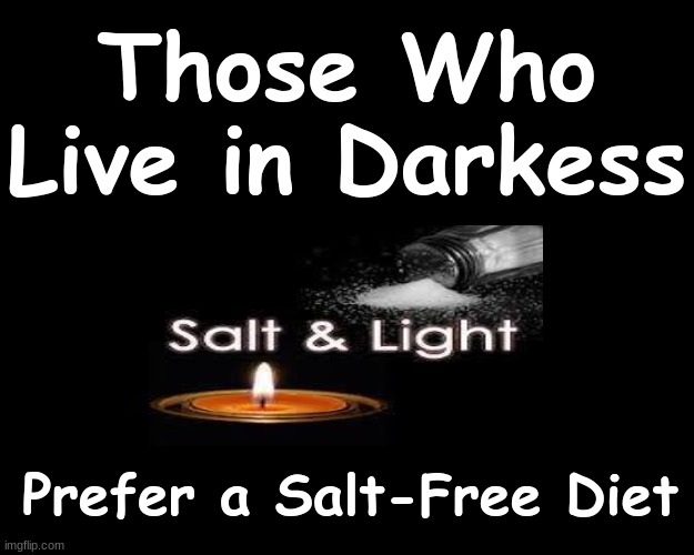 THOSE WHO LIVE IN DARKNESS...PREFER A SALT-FREE DIET | Those Who Live in Darkess; Prefer a Salt-Free Diet | image tagged in jesus christ | made w/ Imgflip meme maker