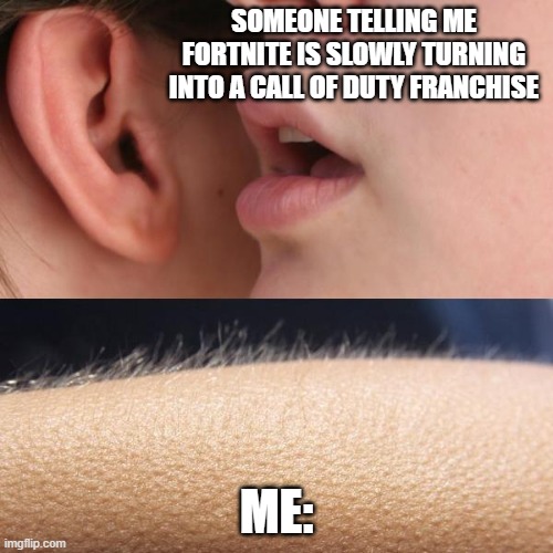 FORTNITE PLZ STOP | SOMEONE TELLING ME FORTNITE IS SLOWLY TURNING INTO A CALL OF DUTY FRANCHISE; ME: | image tagged in whisper and goosebumps,fortnite,callofduty,meme,funny,goosebumps | made w/ Imgflip meme maker