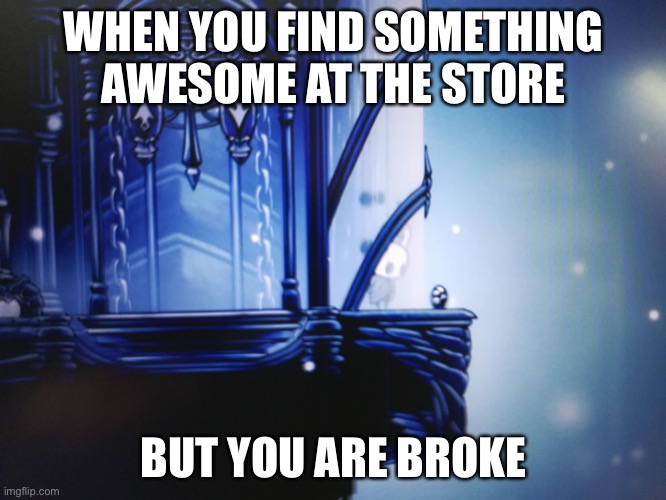 Hollow knight can't reach geo | WHEN YOU FIND SOMETHING AWESOME AT THE STORE; BUT YOU ARE BROKE | image tagged in hollow knight can't reach geo,hollow knight,broke | made w/ Imgflip meme maker