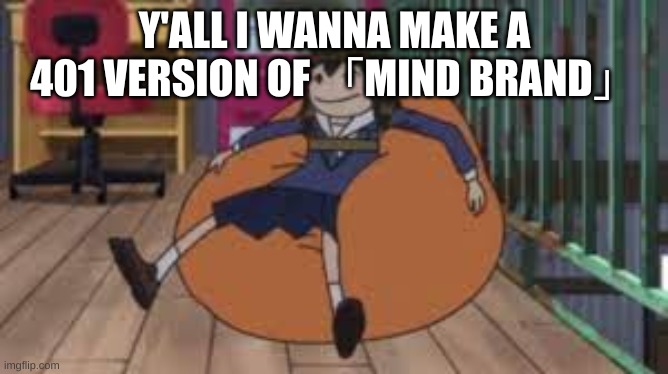 comfy asakusa | Y'ALL I WANNA MAKE A 401 VERSION OF 「MIND BRAND」 | image tagged in comfy asakusa,drm oc,mb mv | made w/ Imgflip meme maker