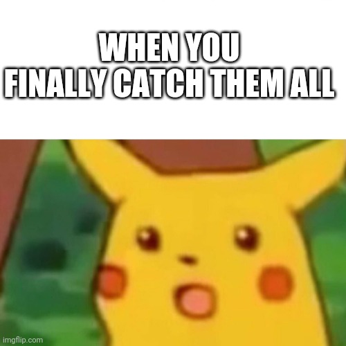 If that will ever happen | WHEN YOU FINALLY CATCH THEM ALL | image tagged in memes,surprised pikachu | made w/ Imgflip meme maker