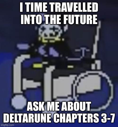 did this a couple weeks ago but lets do it again because i’m running out of ideas | I TIME TRAVELLED INTO THE FUTURE; ASK ME ABOUT DELTARUNE CHAPTERS 3-7 | image tagged in jevil in a fucking wheelchair | made w/ Imgflip meme maker