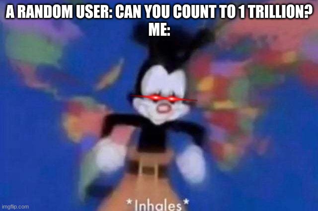 Counting To 1 Trillion Meme | A RANDOM USER: CAN YOU COUNT TO 1 TRILLION?
ME: | image tagged in inhales | made w/ Imgflip meme maker