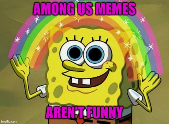 Dead joke | AMONG US MEMES; AREN'T FUNNY | image tagged in memes,imagination spongebob | made w/ Imgflip meme maker
