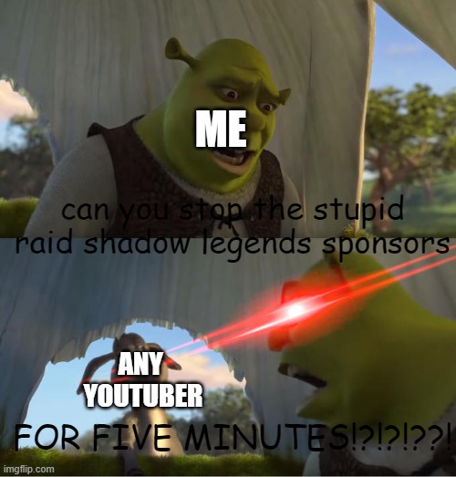 this meme is sponsored by raid shadow legends | ME; can you stop the stupid raid shadow legends sponsors; ANY 
YOUTUBER; FOR FIVE MINUTES!?!?!??! | image tagged in shrek for five minutes,sponsors | made w/ Imgflip meme maker