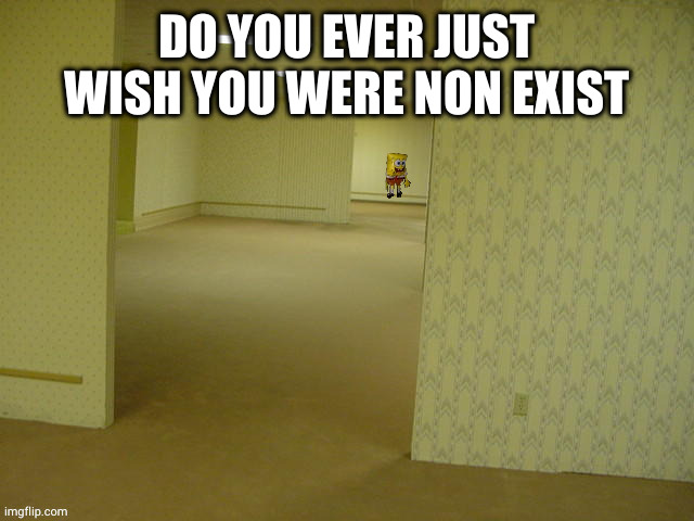 ñ | DO YOU EVER JUST WISH YOU WERE NON EXIST | image tagged in backrooms spongebob | made w/ Imgflip meme maker