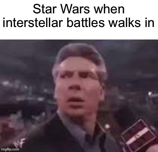 x when x walks in | Star Wars when interstellar battles walks in | image tagged in x when x walks in | made w/ Imgflip meme maker