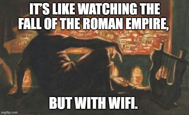 Nero | IT’S LIKE WATCHING THE FALL OF THE ROMAN EMPIRE, BUT WITH WIFI. | image tagged in nero | made w/ Imgflip meme maker