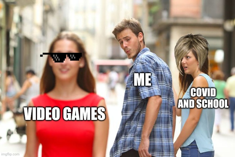 Distracted Boyfriend | ME; COVID AND SCHOOL; VIDEO GAMES | image tagged in memes,distracted boyfriend | made w/ Imgflip meme maker