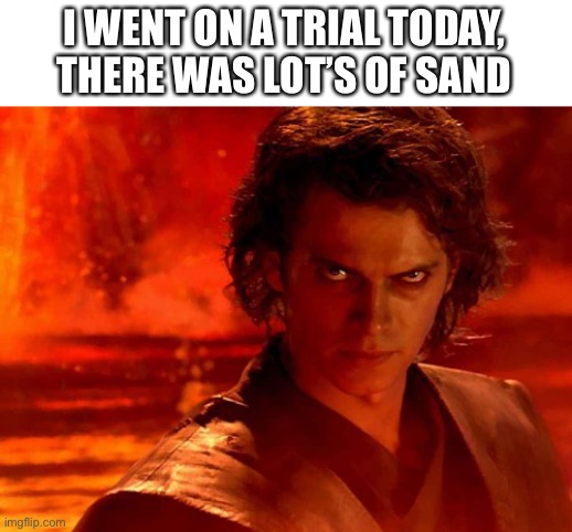 You Underestimate My Power |  I WENT ON A TRIAL TODAY, THERE WAS LOT’S OF SAND | image tagged in memes,you underestimate my power | made w/ Imgflip meme maker