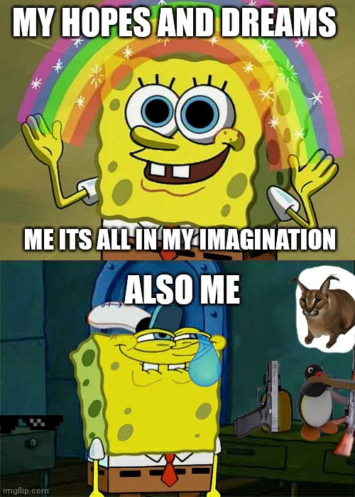 My hopes  and dreams | MY HOPES AND DREAMS; ME ITS ALL IN MY IMAGINATION; ALSO ME | image tagged in memes,imagination spongebob,don't you squidward | made w/ Imgflip meme maker