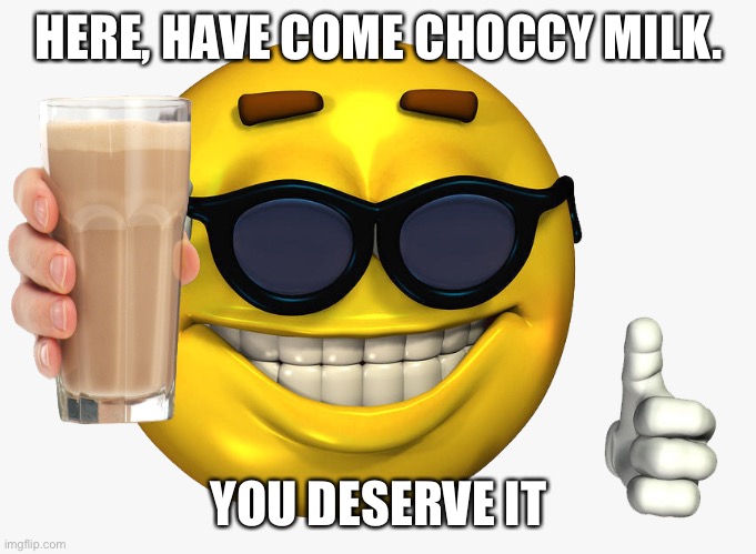 Emoticon Thumbs Up | HERE, HAVE COME CHOCCY MILK. YOU DESERVE IT | image tagged in emoticon thumbs up | made w/ Imgflip meme maker