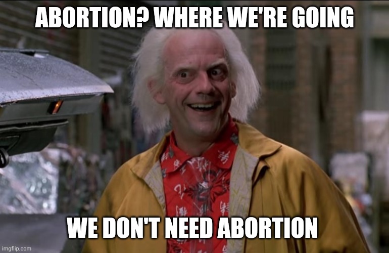 Doc Brown | ABORTION? WHERE WE'RE GOING; WE DON'T NEED ABORTION | image tagged in doc brown,abortion,abortion is murder | made w/ Imgflip meme maker