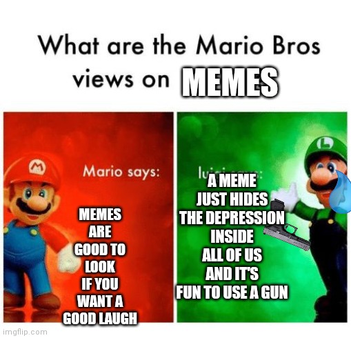 MEMES | MEMES; MEMES ARE GOOD TO LOOK IF YOU WANT A GOOD LAUGH; A MEME JUST HIDES THE DEPRESSION INSIDE ALL OF US AND IT'S FUN TO USE A GUN | image tagged in mario says luigi says | made w/ Imgflip meme maker