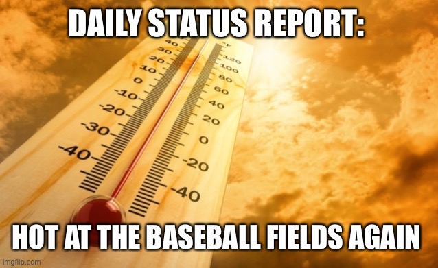 Summer Heat |  DAILY STATUS REPORT:; HOT AT THE BASEBALL FIELDS AGAIN | image tagged in summer heat,daily,status,report | made w/ Imgflip meme maker