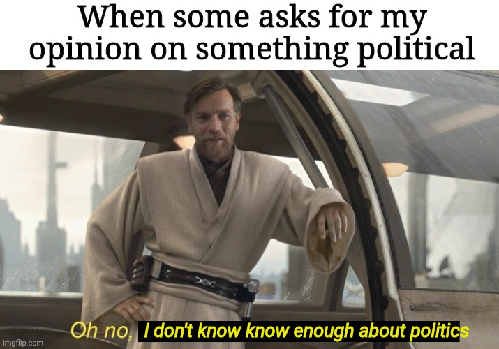 Oh no, I'm not brave enough for politics. | When some asks for my opinion on something political; I don't know know enough about politics | image tagged in oh no i'm not brave enough for politics | made w/ Imgflip meme maker