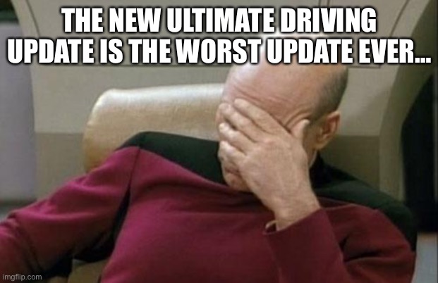 The new update today 2022 June 25 is the worst update in ultimate driving history | THE NEW ULTIMATE DRIVING UPDATE IS THE WORST UPDATE EVER… | image tagged in memes,captain picard facepalm | made w/ Imgflip meme maker