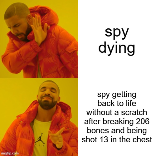 Drake Hotline Bling Meme | spy dying spy getting back to life without a scratch after breaking 206 bones and being shot 13 in the chest | image tagged in memes,drake hotline bling | made w/ Imgflip meme maker
