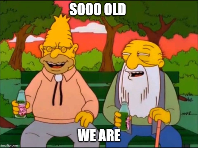 So old we are | SOOO OLD WE ARE | image tagged in so old we are | made w/ Imgflip meme maker