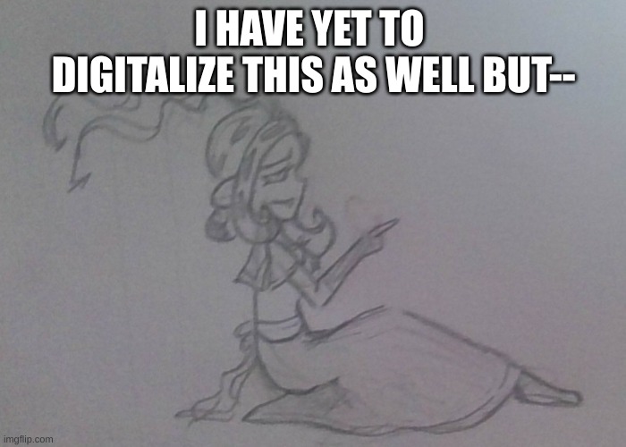 I HAVE YET TO  DIGITALIZE THIS AS WELL BUT-- | made w/ Imgflip meme maker