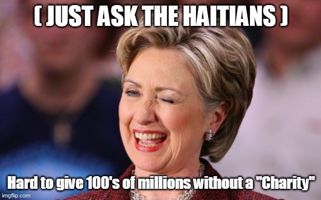 ( JUST ASK THE HAITIANS ) Hard to give 100's of millions without a "Charity" | made w/ Imgflip meme maker