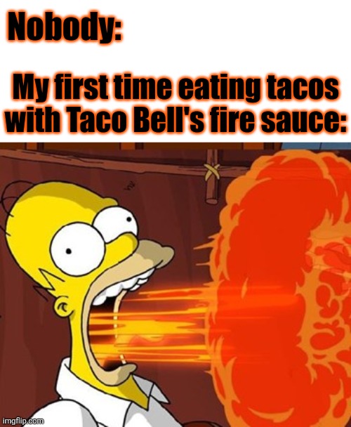 Me so many years ago | Nobody:; My first time eating tacos with Taco Bell's fire sauce: | image tagged in mouth on fire,taco bell,fire,sauce,tacos,memes | made w/ Imgflip meme maker