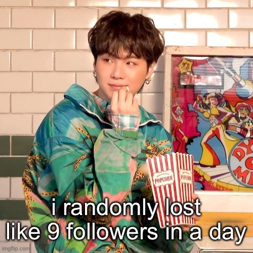 my cancelled era (SUGAS CANCELLED CONFIRMED) | i randomly lost like 9 followers in a day | image tagged in suga popcorn | made w/ Imgflip meme maker
