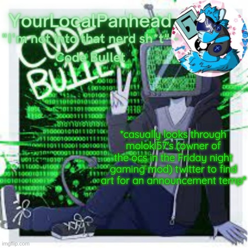 Code Bullet temp | *casually looks through moloki57's (owner of the ocs in the Friday night gaming mod) twitter to find art for an announcement temp* | image tagged in code bullet temp | made w/ Imgflip meme maker