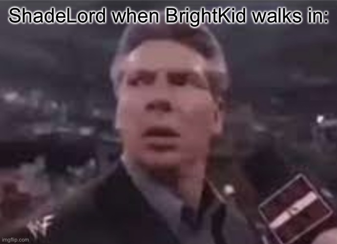 x when x walks in | ShadeLord when BrightKid walks in: | image tagged in x when x walks in | made w/ Imgflip meme maker