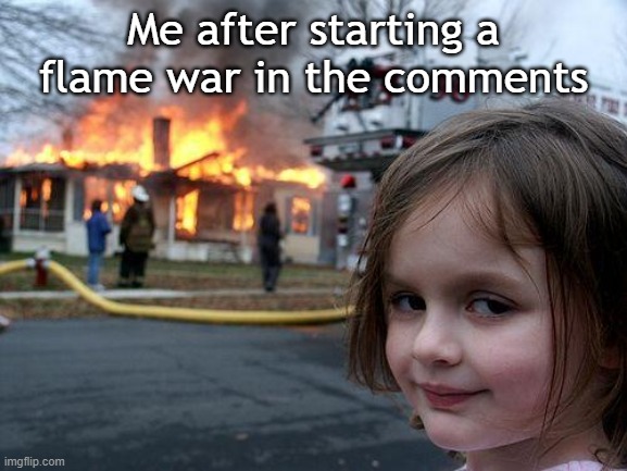 Daily Upload Schedule | Day Twelve: *Laughs in evil* | Me after starting a flame war in the comments | image tagged in memes,disaster girl | made w/ Imgflip meme maker