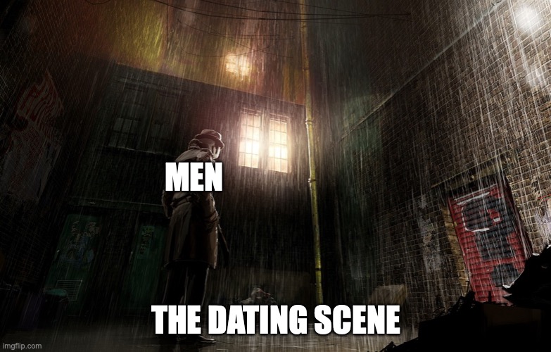 The State of Dating |  MEN; THE DATING SCENE | image tagged in dating,relationship | made w/ Imgflip meme maker